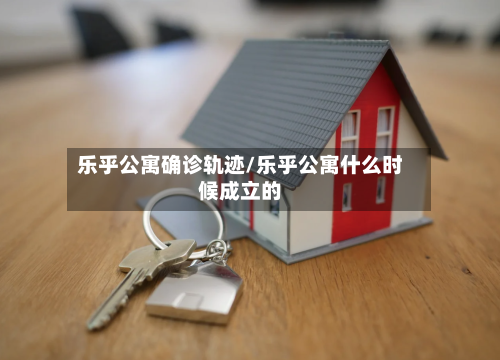 乐乎公寓确诊轨迹/乐乎公寓什么时候成立的