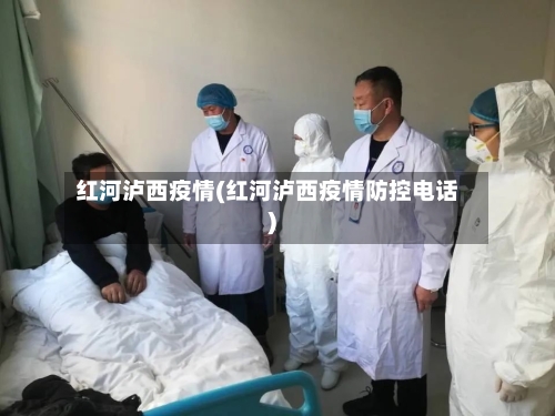 红河泸西疫情(红河泸西疫情防控电话)
