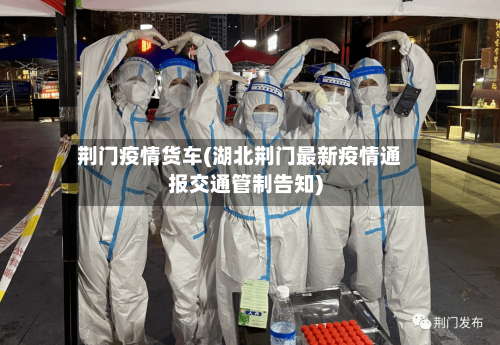 荆门疫情货车(湖北荆门最新疫情通报交通管制告知)-第2张图片