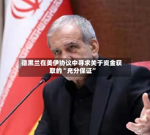 德黑兰在美伊协议中寻求关于资金获取的“充分保证”-第2张图片