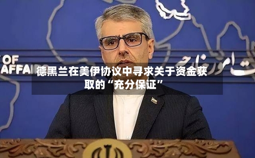德黑兰在美伊协议中寻求关于资金获取的“充分保证”