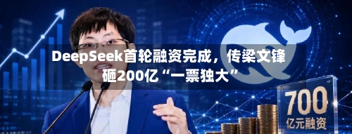 DeepSeek首轮融资完成，传梁文锋砸200亿“一票独大	”-第2张图片