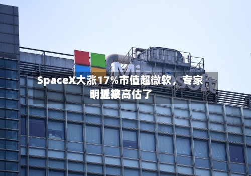 SpaceX大涨17%市值超微软	，专家：近来明显被高估了-第3张图片