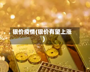 银价疫情(银价有望上涨)-第2张图片