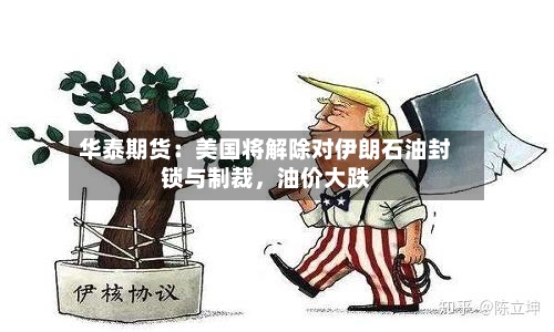 华泰期货：美国将解除对伊朗石油封锁与制裁	，油价大跌-第2张图片