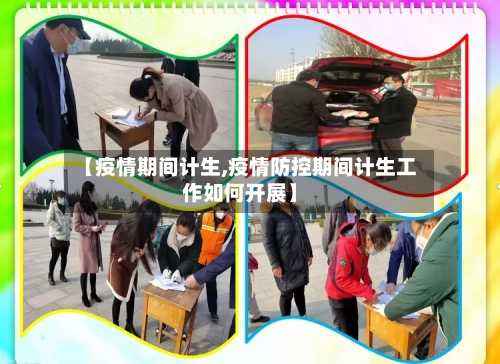 【疫情期间计生,疫情防控期间计生工作如何开展】