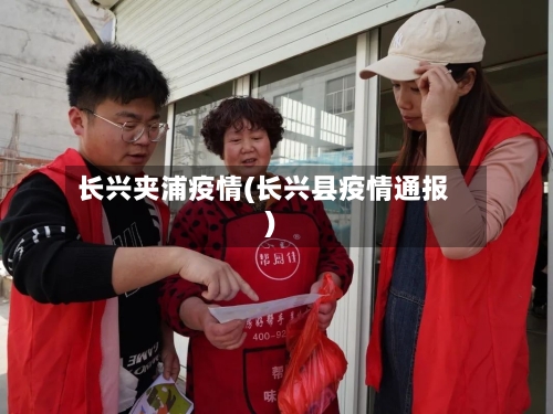 长兴夹浦疫情(长兴县疫情通报)-第2张图片