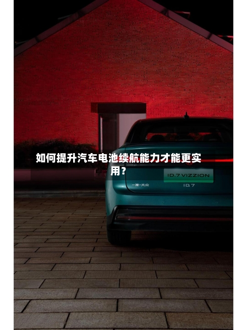 如何提升汽车电池续航能力才能更实用？