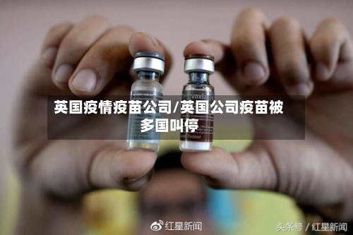 英国疫情疫苗公司/英国公司疫苗被多国叫停