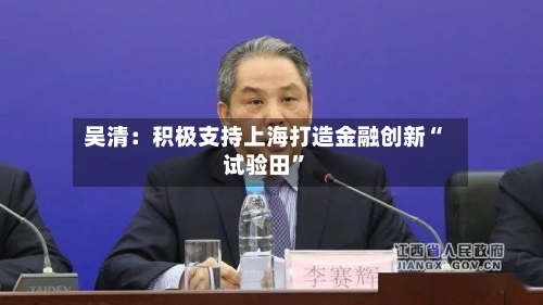 吴清：积极支持上海打造金融创新“试验田”