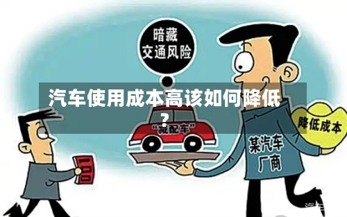 汽车使用成本高该如何降低？