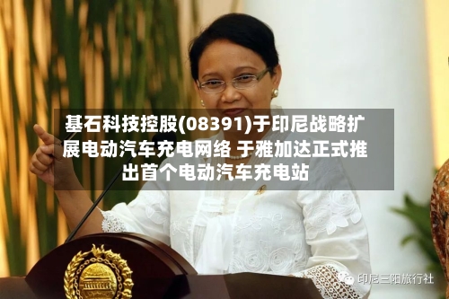 基石科技控股(08391)于印尼战略扩展电动汽车充电网络 于雅加达正式推出首个电动汽车充电站-第3张图片