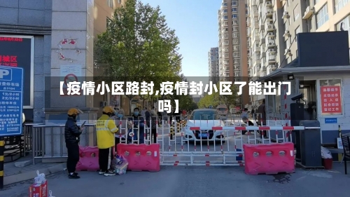 【疫情小区路封,疫情封小区了能出门吗】-第2张图片