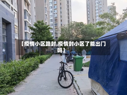 【疫情小区路封,疫情封小区了能出门吗】