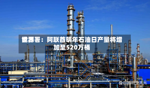 世界能源署：阿联酋明年石油日产量将增加至520万桶