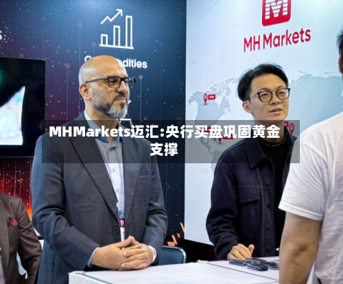 MHMarkets迈汇:央行买盘巩固黄金支撑