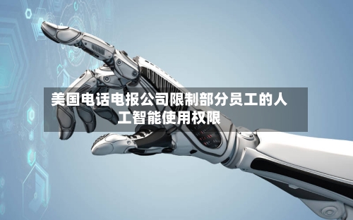 美国电话电报公司限制部分员工的人工智能使用权限