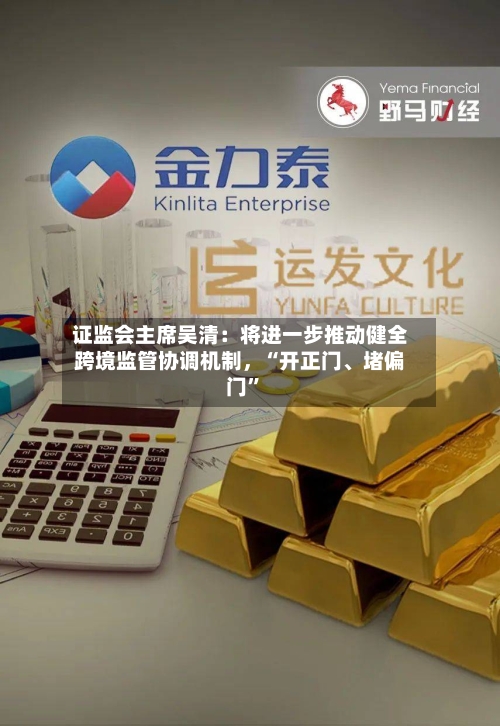 证监会主席吴清：将进一步推动健全跨境监管协调机制，“开正门、堵偏门”