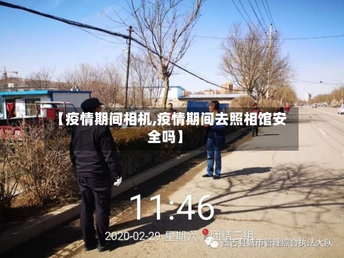 【疫情期间相机,疫情期间去照相馆安全吗】