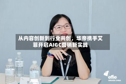 从内容创新到行业共创，华帝携手艾菲开启AIGC营销新实践