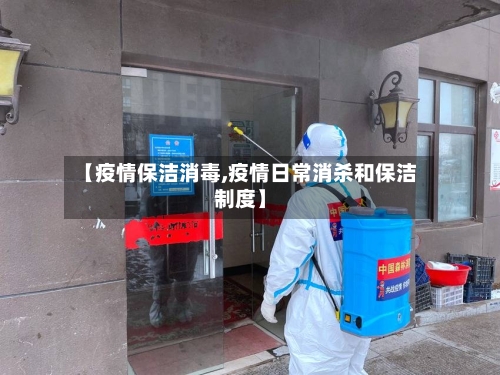 【疫情保洁消毒,疫情日常消杀和保洁制度】-第2张图片
