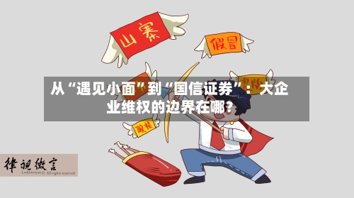 从“遇见小面”到“国信证券	”：大企业维权的边界在哪？-第2张图片