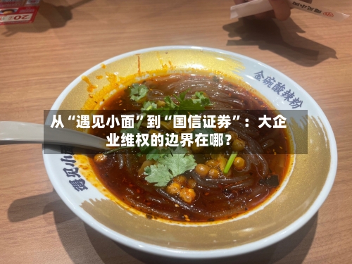 从“遇见小面”到“国信证券”：大企业维权的边界在哪？