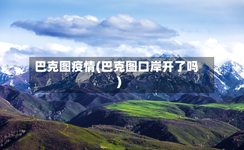 巴克图疫情(巴克图口岸开了吗)