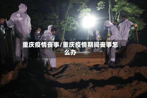 重庆疫情丧事/重庆疫情期间丧事怎么办-第2张图片