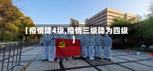 【疫情降4级,疫情三级降为四级】