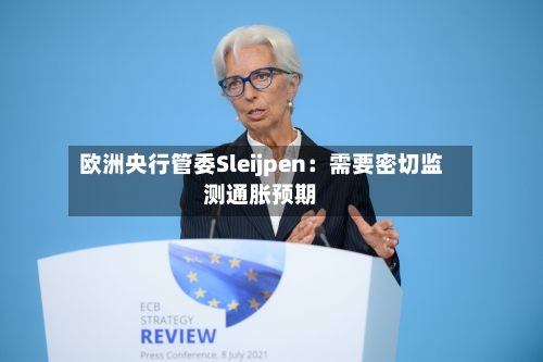 欧洲央行管委Sleijpen：需要密切监测通胀预期-第2张图片