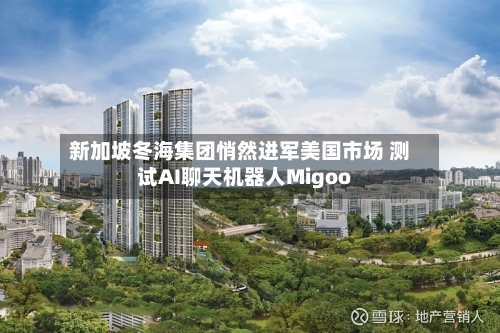 新加坡冬海集团悄然进军美国市场 测试AI聊天机器人Migoo-第3张图片