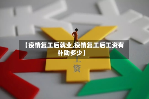 【疫情复工后就业,疫情复工后工资有补助多少】-第2张图片