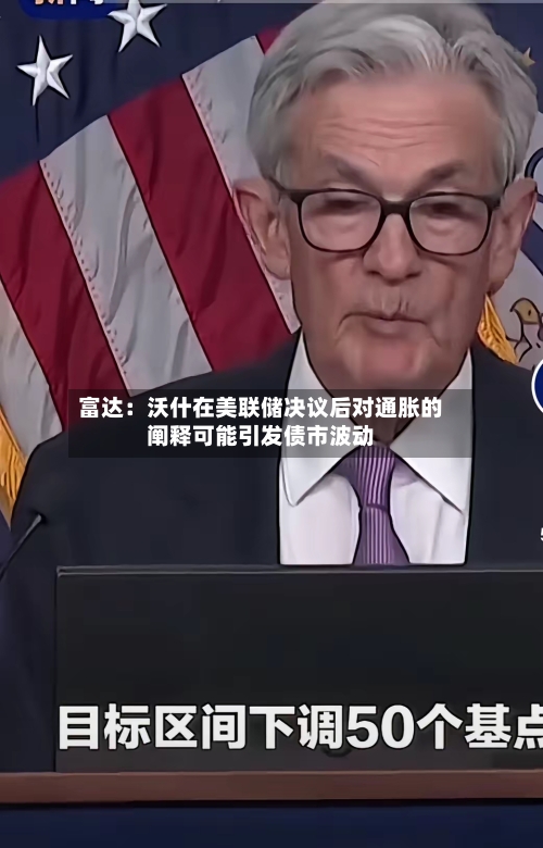 富达：沃什在美联储决议后对通胀的阐释可能引发债市波动