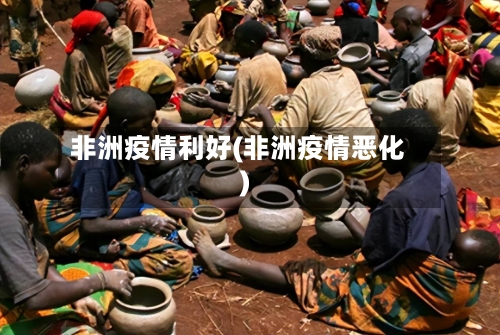 非洲疫情利好(非洲疫情恶化)-第2张图片