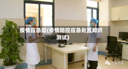疫情应急题(疫情防控应急处置知识测试)-第2张图片