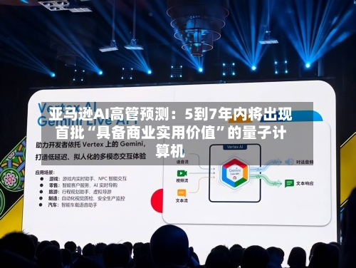 亚马逊AI高管预测：5到7年内将出现首批“具备商业实用价值”的量子计算机-第2张图片