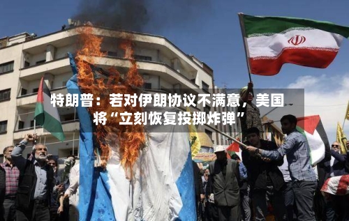 特朗普：若对伊朗协议不满意，美国将“立刻恢复投掷炸弹”-第2张图片