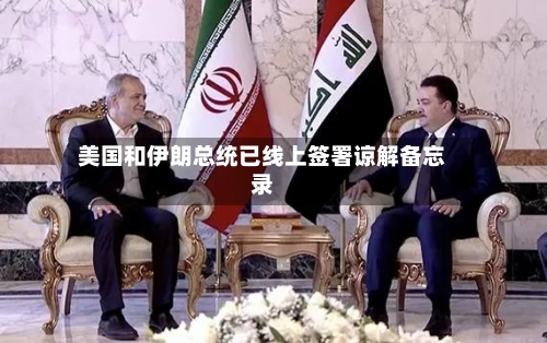 美国和伊朗总统已线上签署谅解备忘录