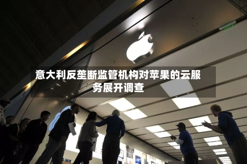意大利反垄断监管机构对苹果的云服务展开调查