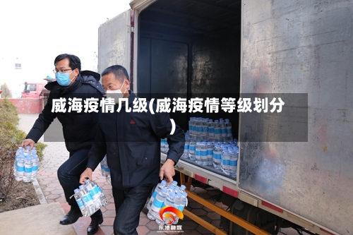 威海疫情几级(威海疫情等级划分)