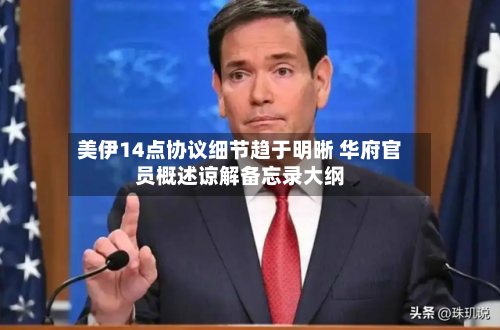 美伊14点协议细节趋于明晰 华府官员概述谅解备忘录大纲