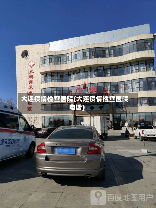 大连疫情检查医院(大连疫情检查医院电话)