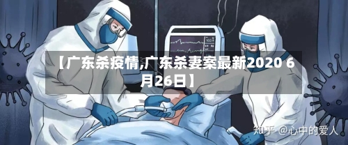 【广东杀疫情,广东杀妻案最新2020 6月26日】