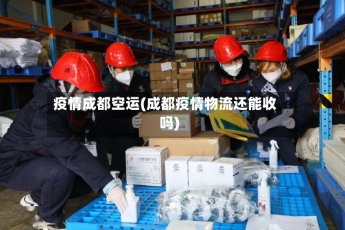 疫情成都空运(成都疫情物流还能收吗)-第3张图片