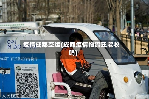 疫情成都空运(成都疫情物流还能收吗)