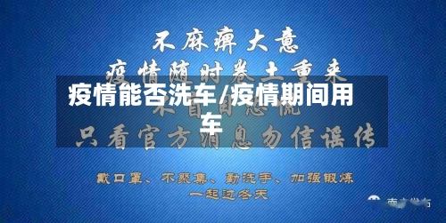 疫情能否洗车/疫情期间用车