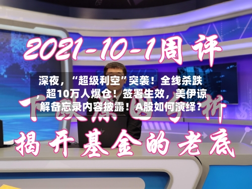 深夜	，“超级利空	”突袭！全线杀跌，超10万人爆仓！签署生效，美伊谅解备忘录内容披露！A股如何演绎？-第2张图片