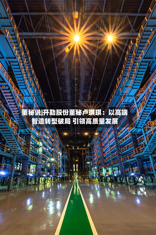 董秘说|开勒股份董秘卢琪琪：以高端智造转型破局 引领高质量发展-第3张图片