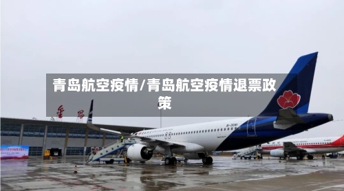 青岛航空疫情/青岛航空疫情退票政策